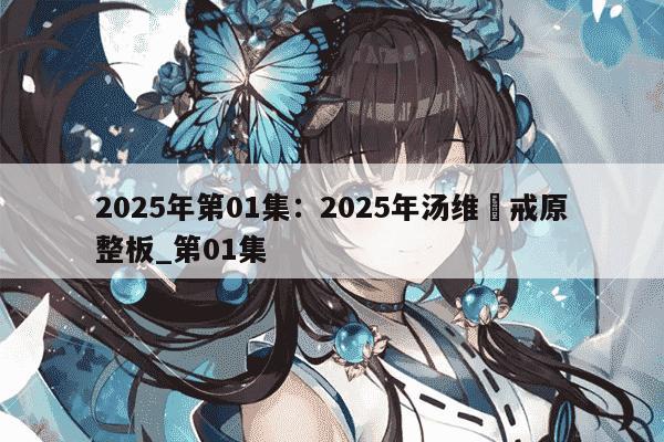 2025年第01集：2025年汤维⾊戒原整板_第01集