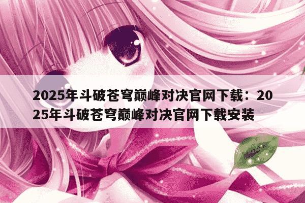 2025年斗破苍穹巅峰对决官网下载：2025年斗破苍穹巅峰对决官网下载安装