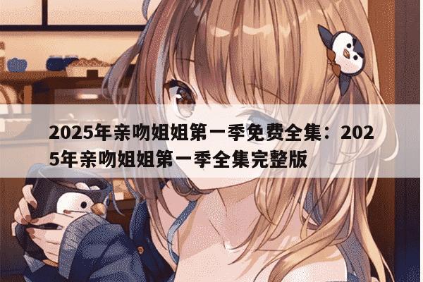 2025年亲吻姐姐第一季免费全集：2025年亲吻姐姐第一季全集完整版