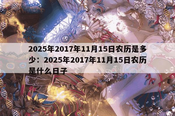 2025年2017年11月15日农历是多少:2025年2017年11月15日农历是什么日子