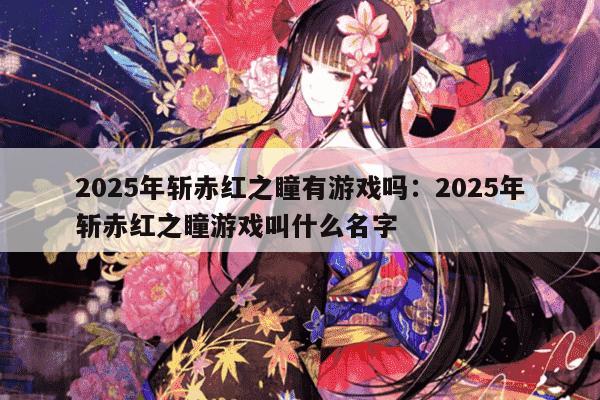 2025年斩赤红之瞳有游戏吗：2025年斩赤红之瞳游戏叫什么名字