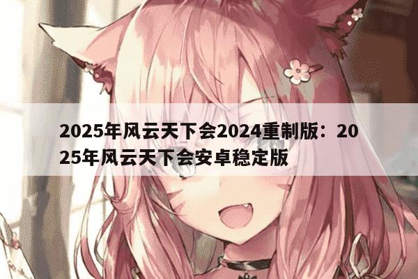 2025年风云天下会2024重制版：2025年风云天下会安卓稳定版