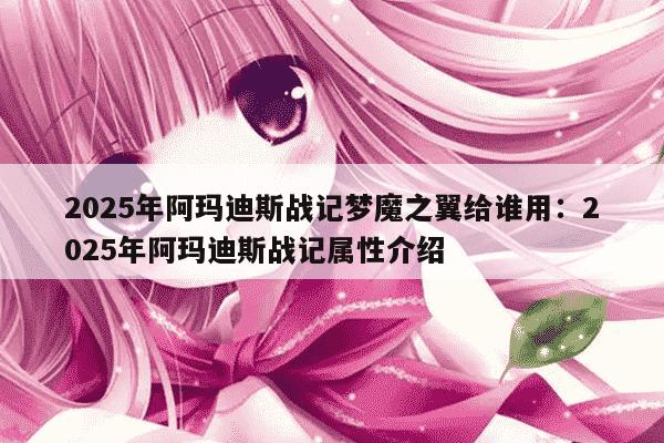2025年阿玛迪斯战记梦魔之翼给谁用：2025年阿玛迪斯战记属性介绍