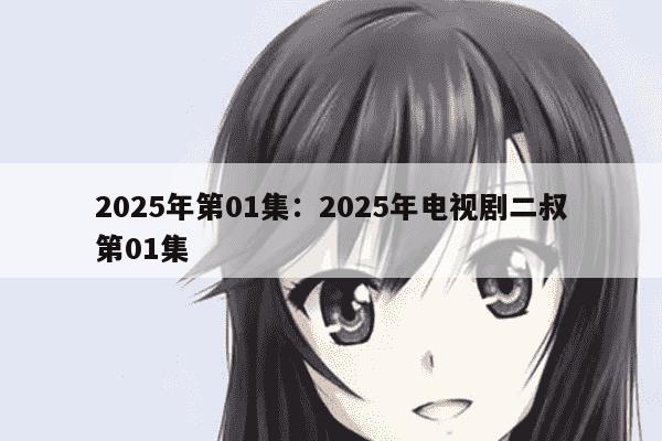 2025年第01集：2025年电视剧二叔第01集