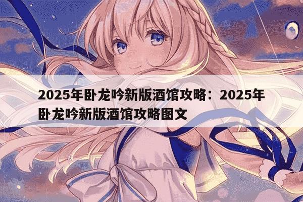 2025年卧龙吟新版酒馆攻略：2025年卧龙吟新版酒馆攻略图文