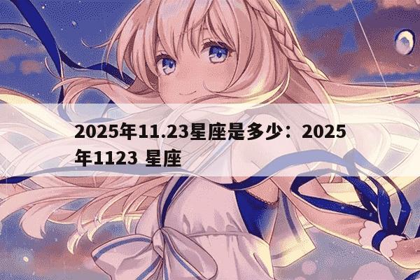 2025年11.23星座是多少：2025年1123 星座
