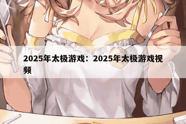 2025年太极游戏：2025年太极游戏视频