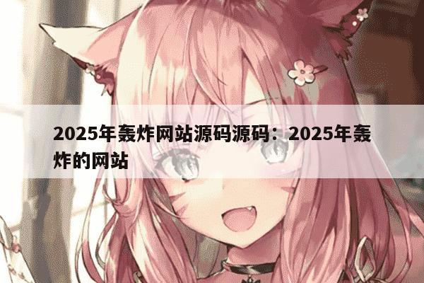2025年轰炸网站源码源码:2025年轰炸的网站