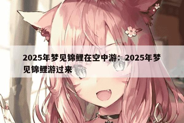 2025年梦见锦鲤在空中游：2025年梦见锦鲤游过来
