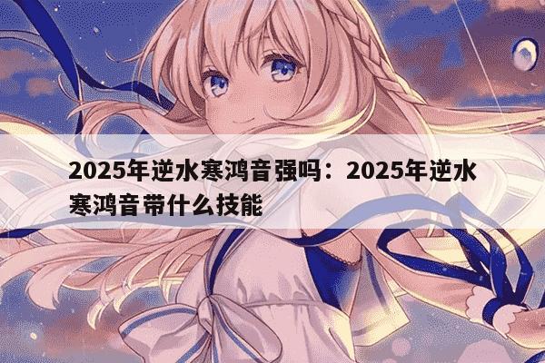 2025年逆水寒鸿音强吗：2025年逆水寒鸿音带什么技能