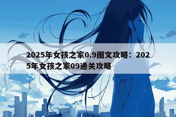 2025年女孩之家0.9图文攻略：2025年女孩之家09通关攻略
