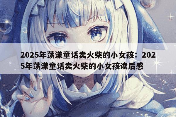 2025年荡漾童话卖火柴的小女孩：2025年荡漾童话卖火柴的小女孩读后感