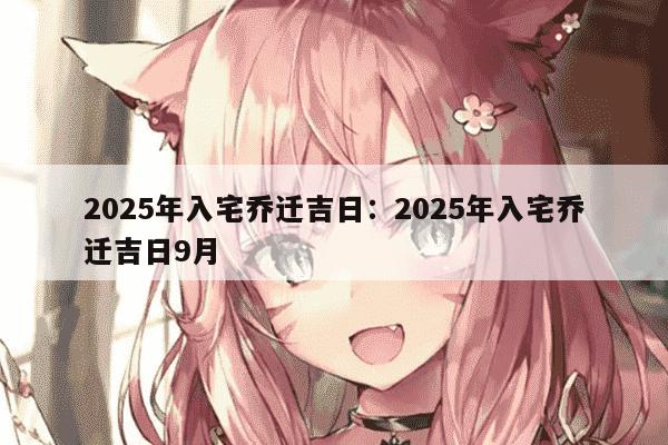 2025年入宅乔迁吉日：2025年入宅乔迁吉日9月