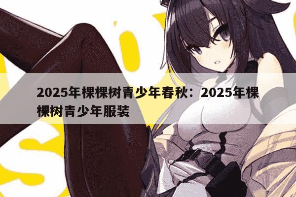 2025年棵棵树青少年春秋：2025年棵棵树青少年服装