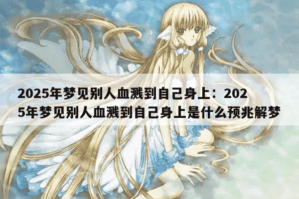 2025年梦见别人血溅到自己身上：2025年梦见别人血溅到自己身上是什么预兆解梦
