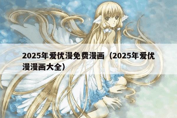 2025年爱优漫免费漫画（2025年爱优漫漫画大全）