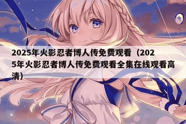 2025年火影忍者博人传免费观看（2025年火影忍者博人传免费观看全集在线观看高清）