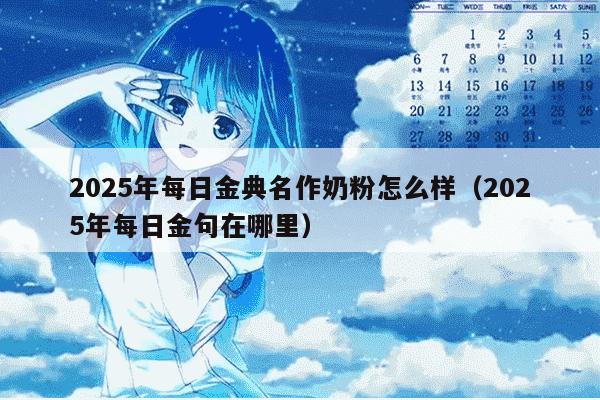 2025年每日金典名作奶粉怎么样（2025年每日金句在哪里）
