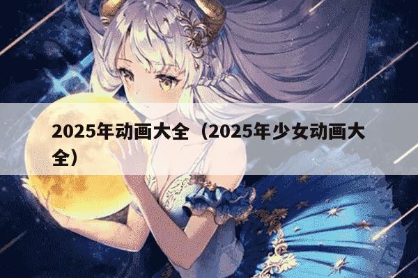 2025年动画大全（2025年少女动画大全）