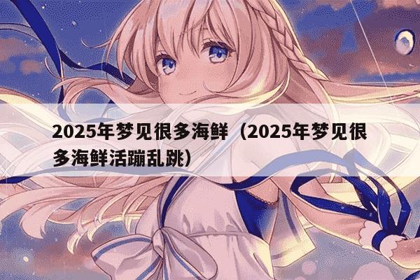 2025年梦见很多海鲜（2025年梦见很多海鲜活蹦乱跳）