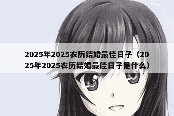 2025年2025农历结婚最佳日子（2025年2025农历结婚最佳日子是什么）