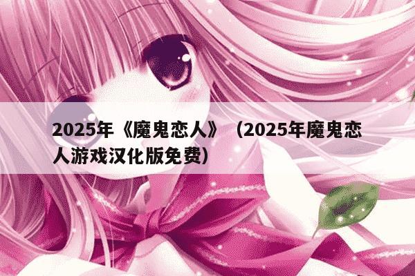 2025年《魔鬼恋人》（2025年魔鬼恋人游戏汉化版免费）