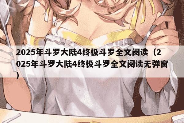 2025年斗罗大陆4终极斗罗全文阅读（2025年斗罗大陆4终极斗罗全文阅读无弹窗）