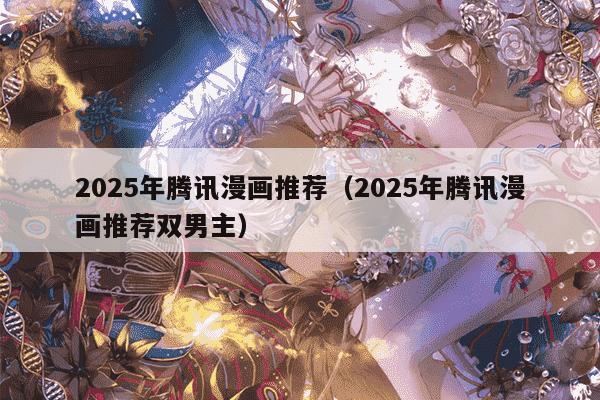 2025年腾讯漫画推荐(2025年腾讯漫画推荐双男主)