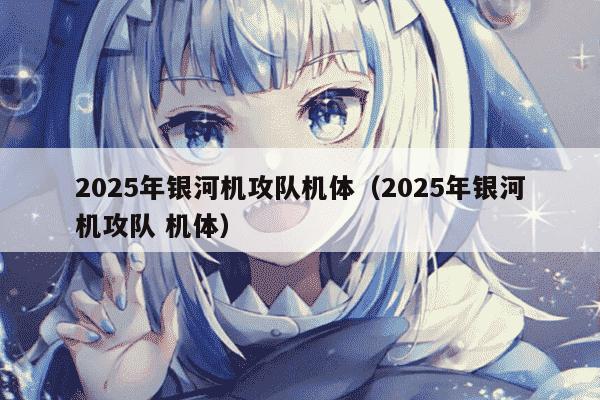 2025年银河机攻队机体（2025年银河机攻队 机体）