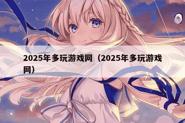 2025年多玩游戏网（2025年多玩游戏网）