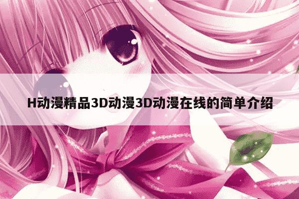 H动漫精品3D动漫3D动漫在线的简单介绍