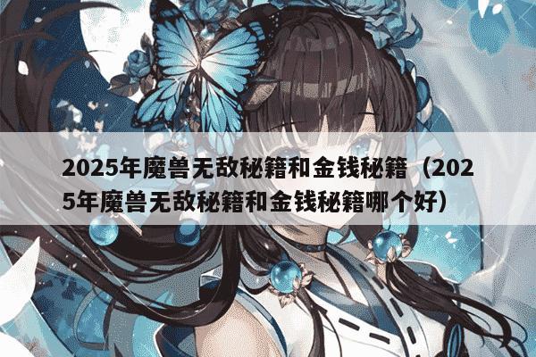 2025年魔兽无敌秘籍和金钱秘籍（2025年魔兽无敌秘籍和金钱秘籍哪个好）