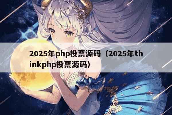 2025年php投票源码（2025年thinkphp投票源码）