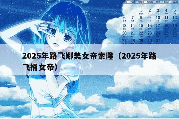2025年路飞娜美女帝索隆（2025年路飞桶女帝）