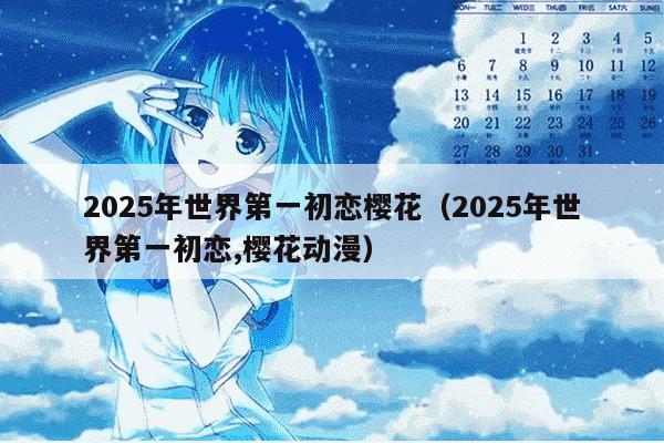2025年世界第一初恋樱花（2025年世界第一初恋,樱花动漫）