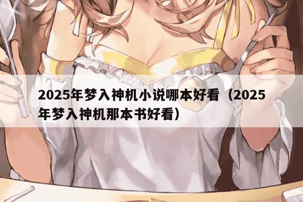 2025年梦入神机小说哪本好看(2025年梦入神机那本书好看)