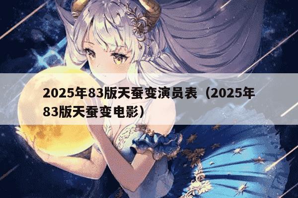 2025年83版天蚕变演员表（2025年83版天蚕变电影）