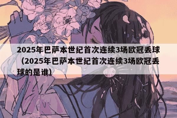 2025年巴萨本世纪首次连续3场欧冠丢球（2025年巴萨本世纪首次连续3场欧冠丢球的是谁）