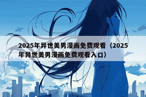 2025年异世美男漫画免费观看（2025年异世美男漫画免费观看入口）