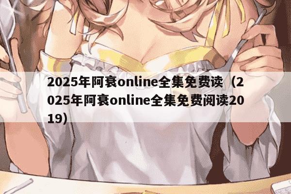 2025年阿衰online全集免费读(2025年阿衰online全集免费阅读2019)