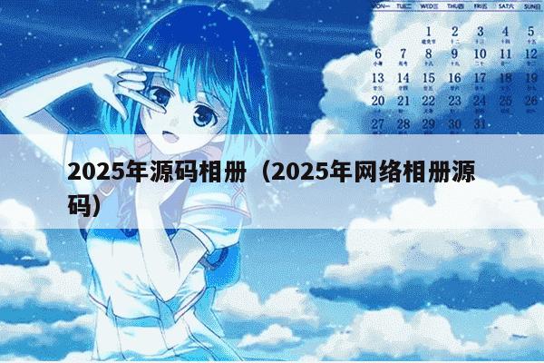 2025年源码相册（2025年网络相册源码）