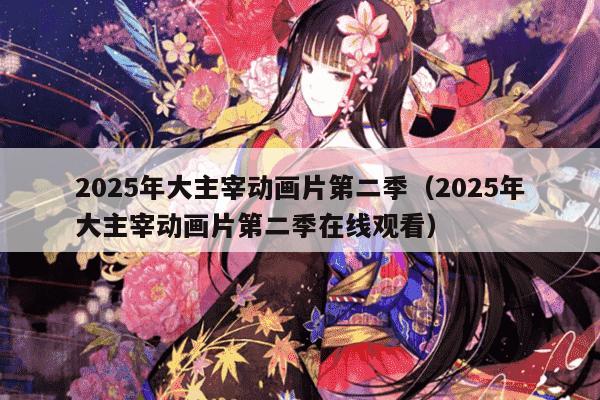 2025年大主宰动画片第二季（2025年大主宰动画片第二季在线观看）
