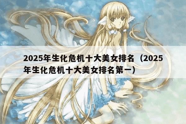 2025年生化危机十大美女排名（2025年生化危机十大美女排名第一）