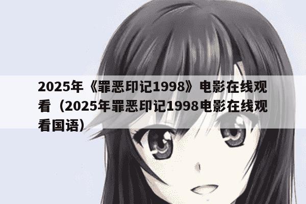 2025年《罪恶印记1998》电影在线观看（2025年罪恶印记1998电影在线观看国语）