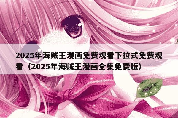 2025年海贼王漫画免费观看下拉式免费观看（2025年海贼王漫画全集免费版）